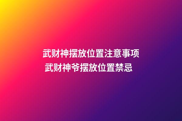 武财神摆放位置注意事项 武财神爷摆放位置禁忌